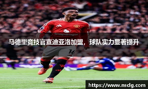 马德里竞技官宣迪亚洛加盟，球队实力显著提升