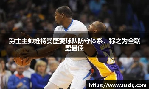 爵士主帅维特曼盛赞球队防守体系，称之为全联盟最佳