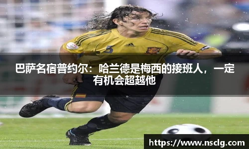 巴萨名宿普约尔：哈兰德是梅西的接班人，一定有机会超越他