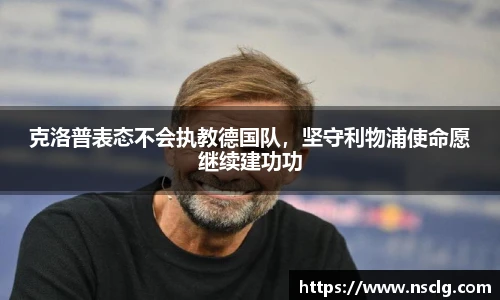 克洛普表态不会执教德国队，坚守利物浦使命愿继续建功功