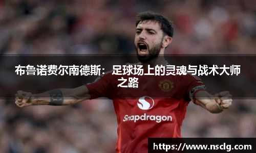 布鲁诺费尔南德斯：足球场上的灵魂与战术大师之路
