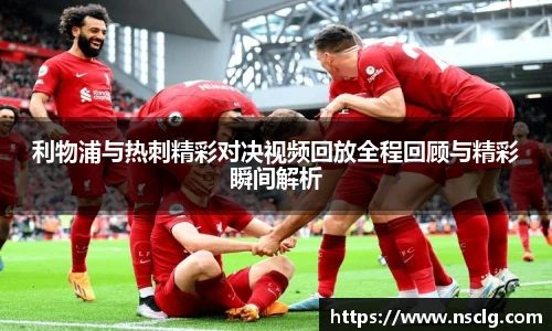 利物浦与热刺精彩对决视频回放全程回顾与精彩瞬间解析