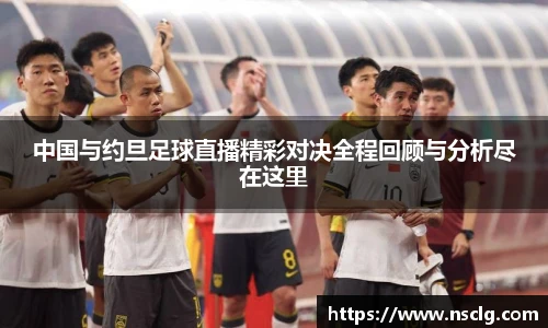 中国与约旦足球直播精彩对决全程回顾与分析尽在这里
