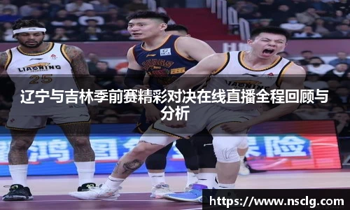 辽宁与吉林季前赛精彩对决在线直播全程回顾与分析