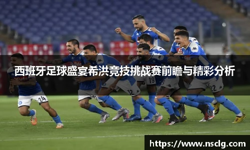 西班牙足球盛宴希洪竞技挑战赛前瞻与精彩分析