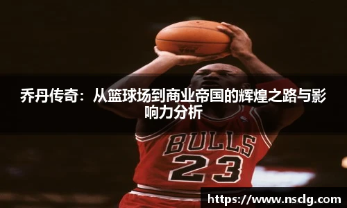 乔丹传奇：从篮球场到商业帝国的辉煌之路与影响力分析