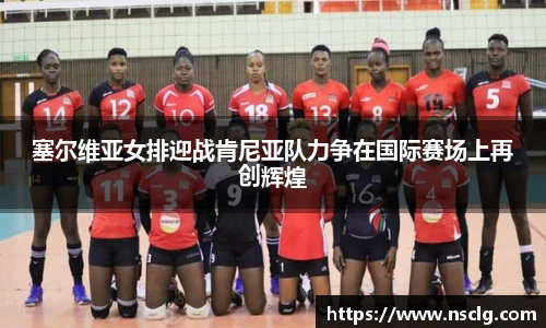 塞尔维亚女排迎战肯尼亚队力争在国际赛场上再创辉煌