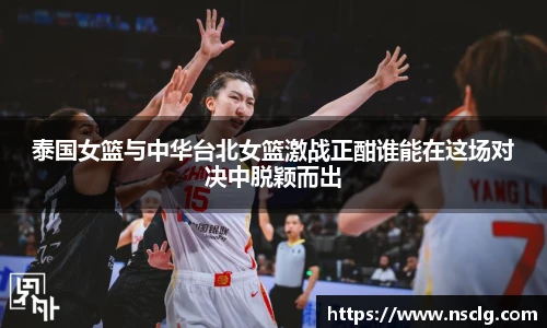 泰国女篮与中华台北女篮激战正酣谁能在这场对决中脱颖而出