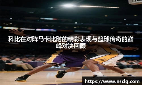 科比在对阵马卡比时的精彩表现与篮球传奇的巅峰对决回顾