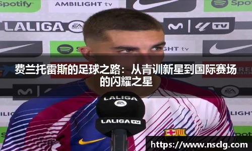 费兰托雷斯的足球之路：从青训新星到国际赛场的闪耀之星
