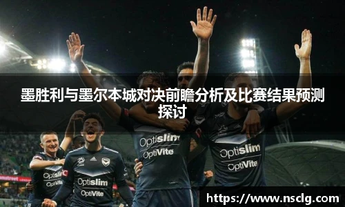 墨胜利与墨尔本城对决前瞻分析及比赛结果预测探讨