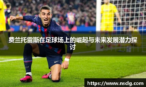 费兰托雷斯在足球场上的崛起与未来发展潜力探讨