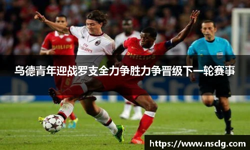 乌德青年迎战罗支全力争胜力争晋级下一轮赛事