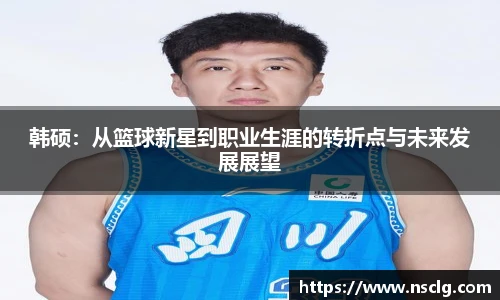 韩硕：从篮球新星到职业生涯的转折点与未来发展展望